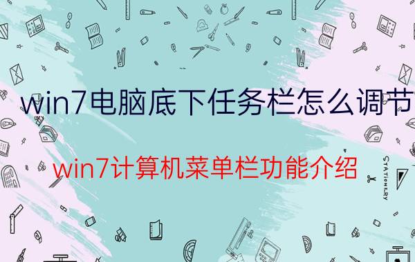 win7电脑底下任务栏怎么调节 win7计算机菜单栏功能介绍？